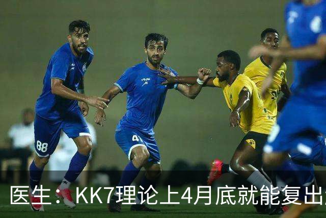 医生：KK7理论上4月底就能复出赶上赛季冲刺阶段，但那需要奇迹