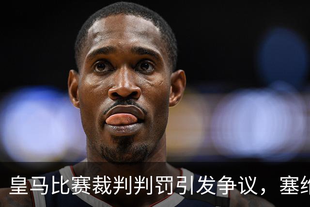 皇马比赛裁判判罚引发争议，塞维利亚球员直言“早料到会是这样”