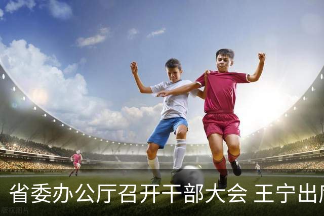 省委办公厅召开干部大会 王宁出席并讲话