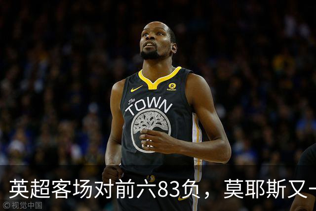英超客场对前六83负，莫耶斯又一次空手而归